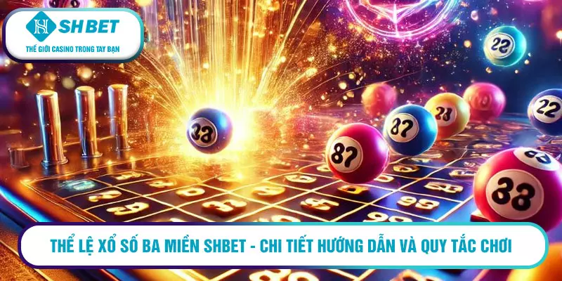 Xổ số ba miền SHBET - Đánh bại may mắn với tỷ lệ thắng lớn 1 Thể lệ xổ số ba miền SHBET - chi tiết hướng dẫn và quy tắc chơi